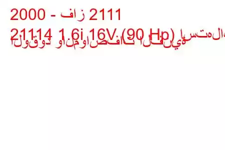 2000 - فاز 2111
21114 1.6i 16V (90 Hp) استهلاك الوقود والمواصفات الفنية