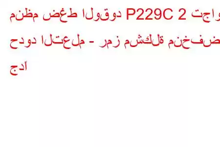 منظم ضغط الوقود P229C 2 تجاوز حدود التعلم - رمز مشكلة منخفض جدًا