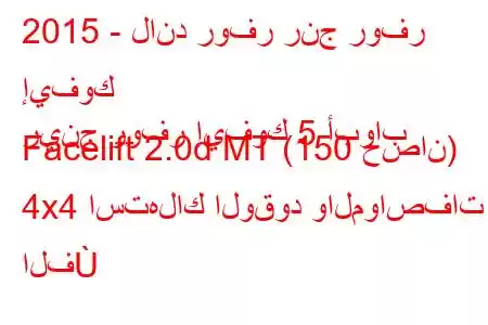 2015 - لاند روفر رنج روفر إيفوك
رينج روفر إيفوك 5 أبواب Facelift 2.0d MT (150 حصان) 4x4 استهلاك الوقود والمواصفات الف