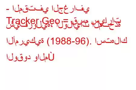 - المقتفي الجغرافي
Tracker Geo = قسم سيارات شيفروليه، الولايات المتحدة الأمريكية (1988-96). استهلاك الوقود والم