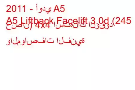 2011 - أودي A5
A5 Liftback Facelift 3.0d (245 حصان) 4x4 استهلاك الوقود والمواصفات الفنية