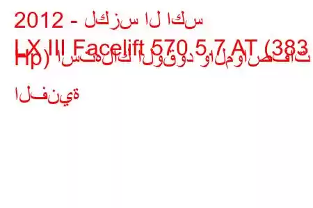 2012 - لكزس ال اكس
LX III Facelift 570 5.7 AT (383 Hp) استهلاك الوقود والمواصفات الفنية