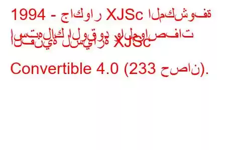 1994 - جاكوار XJSc المكشوفة
استهلاك الوقود والمواصفات الفنية لسيارة XJSc Convertible 4.0 (233 حصان).