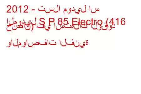 2012 - تسلا موديل اس
الموديل S P 85 Electro (416 حصان) في استهلاك الوقود والمواصفات الفنية