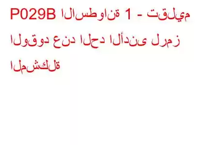 P029B الاسطوانة 1 - تقليم الوقود عند الحد الأدنى لرمز المشكلة