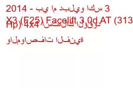 2014 - بي ام دبليو اكس 3
X3 (F25) Facelift 3.0d AT (313 Hp) 4x4 استهلاك الوقود والمواصفات الفنية