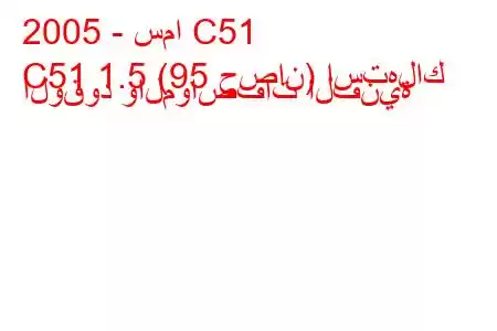 2005 - سما C51
C51 1.5 (95 حصان) استهلاك الوقود والمواصفات الفنية