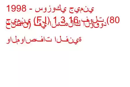 1998 - سوزوكي جيمني
جيمني (FJ) 1.3 16 فولت (80 حصان) في استهلاك الوقود والمواصفات الفنية