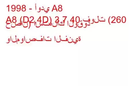 1998 - أودي A8
A8 (D2,4D) 3.7 40 فولت (260 حصان) استهلاك الوقود والمواصفات الفنية