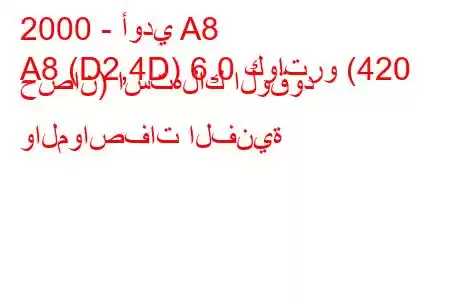 2000 - أودي A8
A8 (D2,4D) 6.0 كواترو (420 حصان) استهلاك الوقود والمواصفات الفنية