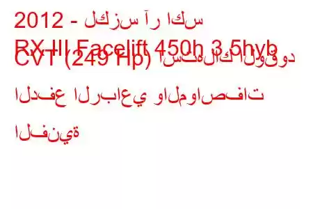 2012 - لكزس آر اكس
RX III Facelift 450h 3.5hyb CVT (249 Hp) استهلاك الوقود الدفع الرباعي والمواصفات الفنية