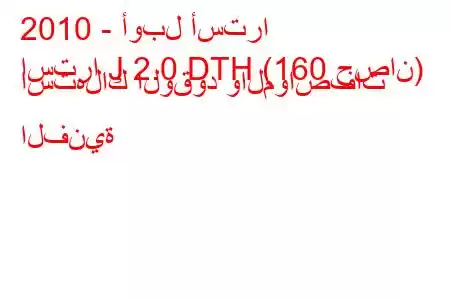 2010 - أوبل أسترا
استرا J 2.0 DTH (160 حصان) استهلاك الوقود والمواصفات الفنية