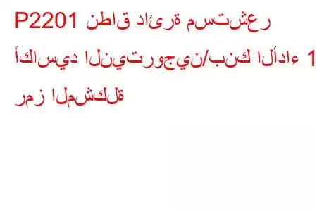 P2201 نطاق دائرة مستشعر أكاسيد النيتروجين/بنك الأداء 1 رمز المشكلة