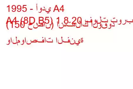 1995 - أودي A4
A4 (8D,B5) 1.8 20 فولت توربو (150 حصان) استهلاك الوقود والمواصفات الفنية