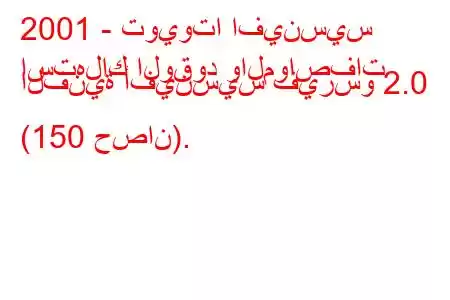 2001 - تويوتا افينسيس
استهلاك الوقود والمواصفات الفنية أفينسيس فيرسو 2.0 (150 حصان).