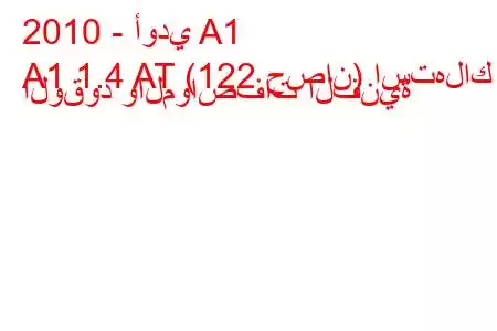 2010 - أودي A1
A1 1.4 AT (122 حصان) استهلاك الوقود والمواصفات الفنية