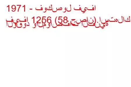 1971 - فوكسهول فيفا
فيفا 1256 (58 حصان) استهلاك الوقود والمواصفات الفنية