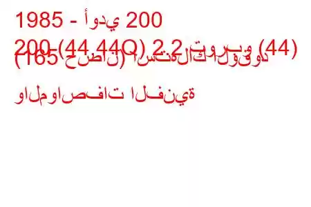 1985 - أودي 200
200 (44,44Q) 2.2 توربو (44) (165 حصان) استهلاك الوقود والمواصفات الفنية