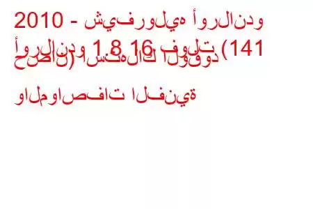 2010 - شيفروليه أورلاندو
أورلاندو 1.8 16 فولت (141 حصان) استهلاك الوقود والمواصفات الفنية