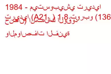 1984 - ميتسوبيشي تريديا
تريديا (A21_) 1.8 توربو (136 حصان) استهلاك الوقود والمواصفات الفنية