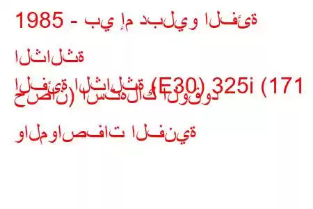 1985 - بي إم دبليو الفئة الثالثة
الفئة الثالثة (E30) 325i (171 حصان) استهلاك الوقود والمواصفات الفنية