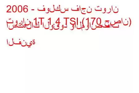 2006 - فولكس فاجن توران
توران 1T 1.4 TSI (170 حصان) استهلاك الوقود والمواصفات الفنية