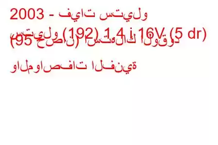 2003 - فيات ستيلو
ستيلو (192) 1.4 i 16V (5 dr) (95 حصان) استهلاك الوقود والمواصفات الفنية