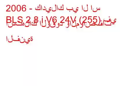 2006 - كاديلاك بي ال اس
BLS 2.8 i V6 24V (255) في استهلاك الوقود والمواصفات الفنية