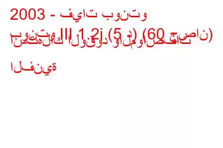 2003 - فيات بونتو
بونتو III 1.2i (5 د) (60 حصان) استهلاك الوقود والمواصفات الفنية