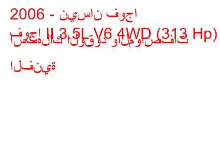 2006 - نيسان فوجا
فوجا II 3.5L V6 4WD (313 Hp) استهلاك الوقود والمواصفات الفنية