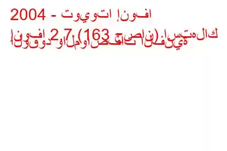 2004 - تويوتا إنوفا
إنوفا 2.7 (163 حصان) استهلاك الوقود والمواصفات الفنية