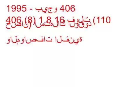 1995 - بيجو 406
406 (8) 1.8 16 فولت (110 حصان) استهلاك الوقود والمواصفات الفنية