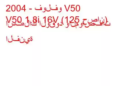 2004 - فولفو V50
V50 1.8i 16V (125 حصان) استهلاك الوقود والمواصفات الفنية