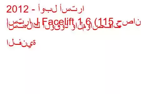 2012 - أوبل أسترا
استرا J Facelift 1.6 (115 حصان) استهلاك الوقود والمواصفات الفنية