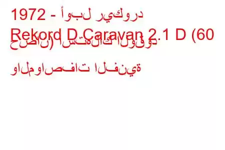 1972 - أوبل ريكورد
Rekord D Caravan 2.1 D (60 حصان) استهلاك الوقود والمواصفات الفنية