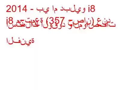 2014 - بي ام دبليو i8
i8 مجتمعة (357 حصان) عند استهلاك الوقود والمواصفات الفنية