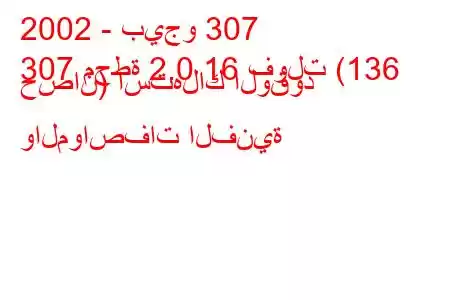 2002 - بيجو 307
307 محطة 2.0 16 فولت (136 حصان) استهلاك الوقود والمواصفات الفنية