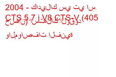 2004 - كاديلاك سي تي اس
CTS 5.7 i V8 CTS-V (405 حصان) استهلاك الوقود والمواصفات الفنية