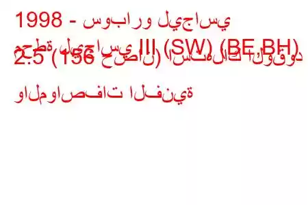 1998 - سوبارو ليجاسي
محطة ليجاسي III (SW) (BE,BH) 2.5 (156 حصان) استهلاك الوقود والمواصفات الفنية