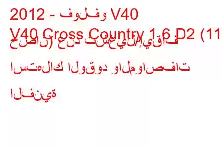 2012 - فولفو V40
V40 Cross Country 1.6 D2 (115 حصان) عند تشغيل/إيقاف استهلاك الوقود والمواصفات الفنية