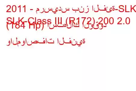 2011 - مرسيدس بنز الفئة-SLK
SLK-Class III (R172) 200 2.0 (184 Hp) استهلاك الوقود والمواصفات الفنية