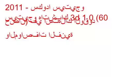 2011 - سكودا سيتيجو
سيتيجو هاتشباك 3d 1.0 (60 حصان) في استهلاك الوقود والمواصفات الفنية