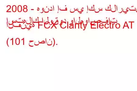 2008 - هوندا إف سي إكس كلاريتي
استهلاك الوقود والمواصفات الفنية FCX Clarity Electro AT (101 حصان).