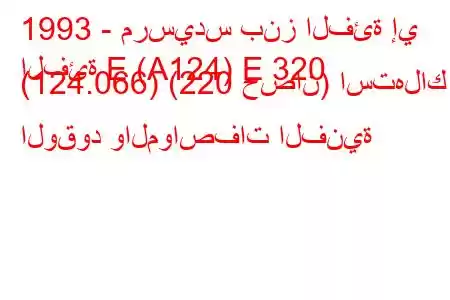 1993 - مرسيدس بنز الفئة إي
الفئة E (A124) E 320 (124.066) (220 حصان) استهلاك الوقود والمواصفات الفنية