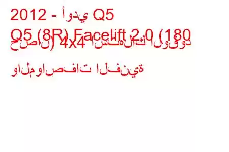 2012 - أودي Q5
Q5 (8R) Facelift 2.0 (180 حصان) 4x4 استهلاك الوقود والمواصفات الفنية