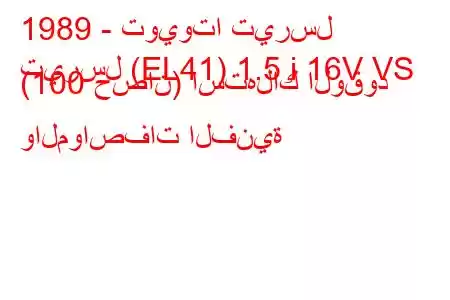 1989 - تويوتا تيرسل
تيرسل (EL41) 1.5 i 16V VS (100 حصان) استهلاك الوقود والمواصفات الفنية