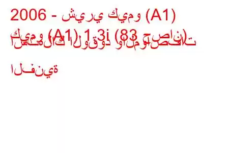 2006 - شيري كيمو (A1)
كيمو (A1) 1.3i (83 حصان) استهلاك الوقود والمواصفات الفنية