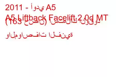 2011 - أودي A5
A5 Liftback Facelift 2.0d MT (163 حصان) استهلاك الوقود والمواصفات الفنية