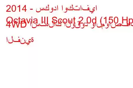 2014 - سكودا اوكتافيا
Octavia III Scout 2.0d (150 Hp) 4WD استهلاك الوقود والمواصفات الفنية