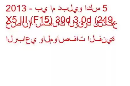 2013 - بي ام دبليو اكس 5
X5 III (F15) 30d 3.0d (249 حصان) استهلاك الوقود للدفع الرباعي والمواصفات الفنية